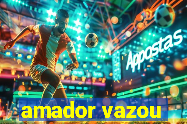 amador vazou